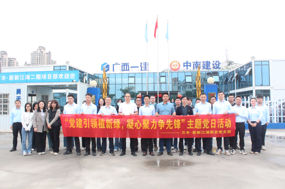 黨建引領(lǐng)添新綠 攜手共建促發(fā)展—中南建設(shè)集團萬豐·新新江湖項目黨支部與廣西建工集團六公司黨總支聯(lián)合開展主題黨日活動